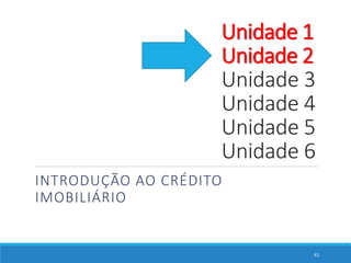 INTRODUÇÃO AO CRÉDITO
IMOBILIÁRIO
41
Unidade 1
Unidade 2
Unidade 3
Unidade 4
Unidade 5
Unidade 6
 