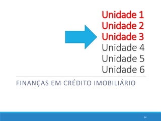 FINANÇAS EM CRÉDITO IMOBILIÁRIO
64
Unidade 1
Unidade 2
Unidade 3
Unidade 4
Unidade 5
Unidade 6
 