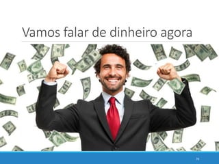 Vamos falar de dinheiro agora
76
 