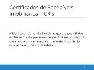 Certificados de Recebíveis
Imobiliários – CRIs
São títulos de renda fixa de longo prazo emitidos
exclusivamente por uma c...