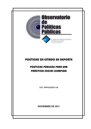 POLÍTICAS DE ESTADO EN DEPORTE
POLÍTICAS PÚBLICAS PARA UNA
PRÁCTICA SOCIAL COMPLEJA
CAT. OPP/CAG/2011-04
NOVIEMBRE DE 2011
 