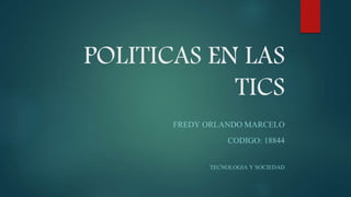 POLITICAS EN LAS
TICS
FREDY ORLANDO MARCELO
CODIGO: 18844
TECNOLOGIA Y SOCIEDAD
 