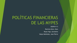 POLÍTICAS FINANCIERAS
DE LAS MYPES
GRUPO N°5
Ramirez Ahon, Hans
Reyes Vigo, Geraldine
Valqui Meléndez, Jean Pierre

 