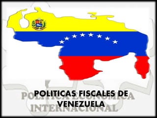 POLITICAS FISCALES DE
VENEZUELA
 