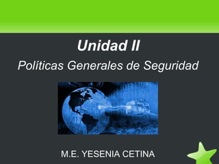 Unidad II
Políticas Generales de Seguridad




       M.E. YESENIA CETINA
 