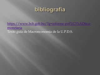 https://www.bcb.gob.bo/?q=informe-pol%C3%ADtica-
monetaria
Texto guía de Macroeconomía de la U.P.D.S.
 