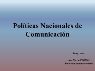 Políticas Nacionales de
Comunicación
Integrante:
Ana Marín 19883862
Políticas Comunicacionales
 