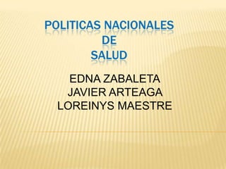 POLITICAS NACIONALES
         DE
        SALUD
    EDNA ZABALETA
   JAVIER ARTEAGA
  LOREINYS MAESTRE
 