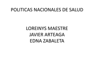 POLITICAS NACIONALES DE SALUD


      LOREINYS MAESTRE
       JAVIER ARTEAGA
       EDNA ZABALETA
 