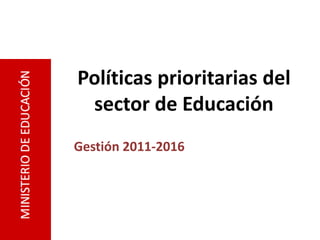 Políticas prioritarias del
sector de Educación
Gestión 2011-2016
 