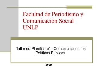 Facultad de Periodismo y Comunicación Social UNLP Taller de Planificación Comunicacional en Políticas Publicas  2009 