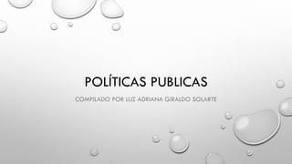 POLÍTICAS PUBLICAS
COMPILADO POR LUZ ADRIANA GIRALDO SOLARTE
 