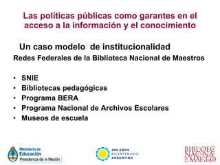 Las políticas públicas como garantes en el acceso a la información y el conocimiento <ul><li>Un caso modelo  de institucio...
