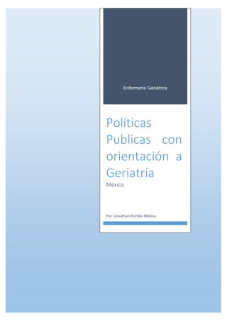 Enfermería Geriátrica
Políticas
Publicas con
orientación a
Geriatría
México
Por: Jonathan Portillo Molina
 