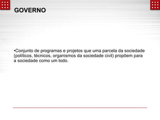 GGOOVVEERRNNOO 
•Conjunto de programas e projetos que uma parcela da sociedade 
(políticos, técnicos, organismos da sociedade civil) propõem para 
a sociedade como um todo. 
 