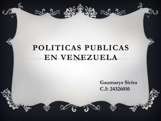 POLITICAS PUBLICAS
EN VENEZUELA
Gaumarys Sivira
C.I: 24326010
 