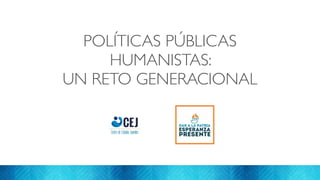 POLÍTICAS PÚBLICAS 
HUMANISTAS: 
UN RETO GENERACIONAL 
Margarita Martínez Fisher -Noviembre de 2014 
 