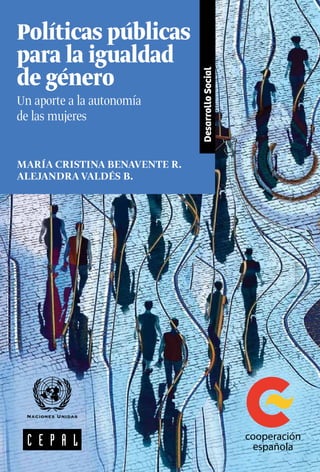 DesarrolloSocial
MARÍA CRISTINA BENAVENTE R.
ALEJANDRA VALDÉS B.
Políticas públicas
para la igualdad
de género
Un aporte a la autonomía
de las mujeres
 