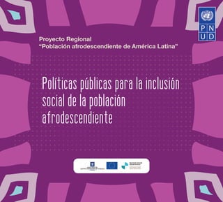 Proyecto Regional
“Población afrodescendiente de América Latina”

Políticas públicas para la inclusión
social de la población
afrodescendiente

1

 