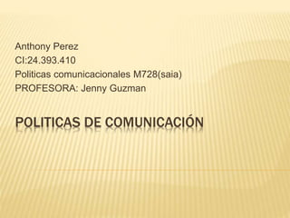POLITICAS DE COMUNICACIÓN
Anthony Perez
CI:24.393.410
Politicas comunicacionales M728(saia)
PROFESORA: Jenny Guzman
 