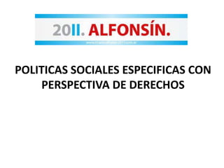 POLITICAS SOCIALES ESPECIFICAS CON PERSPECTIVA DE DERECHOS 