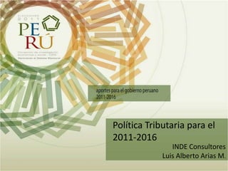 Política Tributaria para el 2011-2016 INDE Consultores Luis Alberto Arias M. 