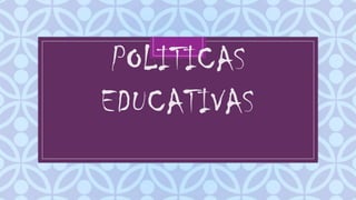 POLITICAS
EDUCATIVAS
C

 
