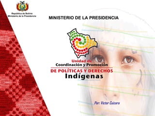 Por: Victor Cuizara MINISTERIO DE LA PRESIDENCIA   República de Bolivia Ministerio de la Presidencia 