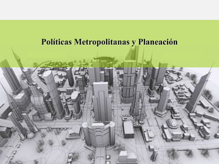 Políticas Metropolitanas y Planeación
 