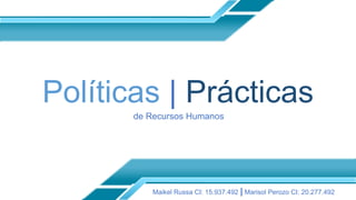 Políticas | Prácticas 
de Recursos Humanos 
Maikel Russa CI: 15.937.492 | Marisol Perozo CI: 20.277.492 
 