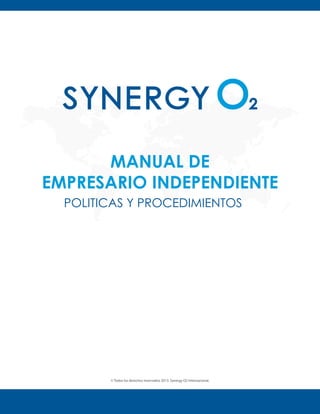 © Todos los derechos reservados 2013. Synergy O2 Internacional.
MANUAL DE
EMPRESARIO INDEPENDIENTE
POLITICAS Y PROCEDIMIENTOS
 