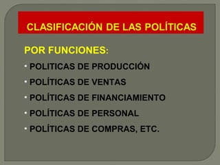 POR FUNCIONES : POLITICAS DE PRODUCCIÓN POLÍTICAS DE VENTAS POLÍTICAS DE FINANCIAMIENTO POLÍTICAS DE PERSONAL POLÍTICAS DE COMPRAS, ETC. 