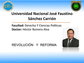 Universidad Nacional José Faustino
Sánchez Carrión
Facultad: Derecho Y Ciencias Políticas
Doctor: Héctor Romero Alva
REVOLUCIÓN Y REFORMA
 