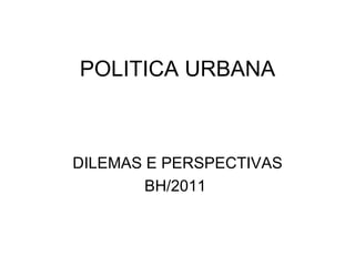 POLITICA URBANA DILEMAS E PERSPECTIVAS BH/2011  