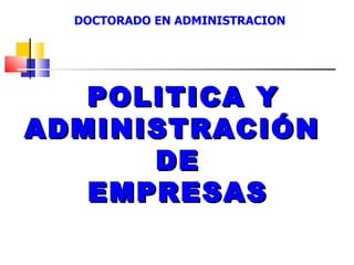 DOCTORADO EN ADMINISTRACION




   POLITICA Y
ADMINISTRACIÓN
      DE
   EMPRESAS
 