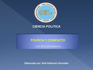 CIENCIA POLITICA POLITICA Y CONFLICTO (Luis Silva Santisteban) Elaborado por: Raúl Irribarren Gonzales 