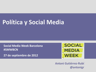Política y Social Media


Social Media Week Barcelona
#SMWBCN
27 de septiembre de 2012

                              Antoni Gutiérrez-Rubí
                                         @antonigr
 