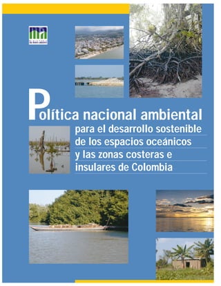 Política nacional ambiental
para el desarrollo sostenible
de los espacios oceánicos
y las zonas costeras e
insulares de Colombia
 