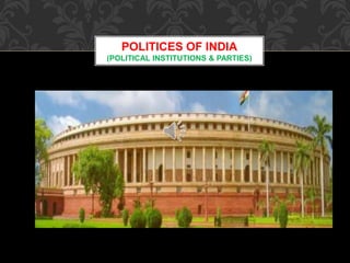 POLITICES OF INDIA
(POLITICAL INSTITUTIONS & PARTIES)
 