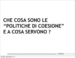 CHE COSA SONO LE
“POLITICHE DI COESIONE”
E A COSA SERVONO ?

Sunday, December 8, 13

 