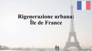 Rigenerazione urbana:
Île de France
 