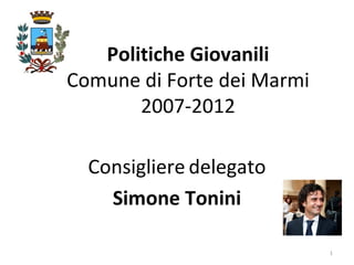 Politiche Giovanili Comune di Forte dei Marmi 2007-2012 Consigliere   delegato Simone Tonini 