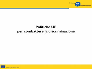 Politiche UE
per combattere la discriminazione
 