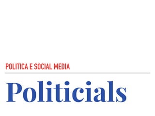 Politicials
POLITICA E SOCIAL MEDIA
 