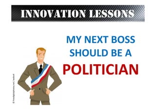 INNOVATION LESSONS

© freedigitalphotos.net / xedos4

MY NEXT BOSS
SHOULD BE A

POLITICIAN

 