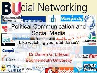 Political Communication and Social Media Like watching your dad dance? Dr Darren G. Lilleker Bournemouth University 