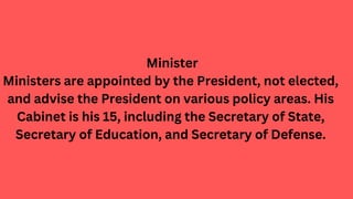 Minister
Ministers are appointed by the President, not elected,
and advise the President on various policy areas. His
Cabi...