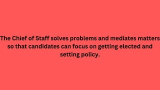 The Chief of Staff solves problems and mediates matters
so that candidates can focus on getting elected and
setting policy.
 