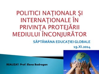 SĂPTĂMÂNA EDUCAŢIEI GLOBALE
19.XI.2014
REALIZAT: Prof. Elena Badragan
 