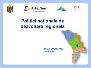 Politici naţionale de
dezvoltare regională



           INGA COJOCARU,
           ADR Nord
 